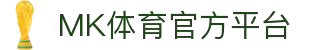 MK体育 (中国)官方网站 - 登录入口